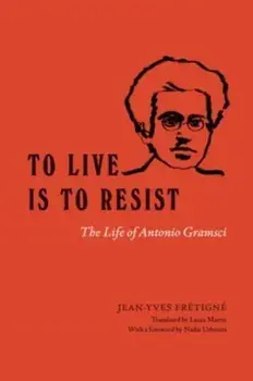 To Live Is to Resist. The Life of Antonio Gramsci, Paperback/Jean-Yves Fretigne