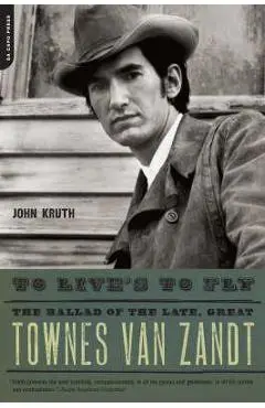 To Live's to Fly: The Ballad of the Late, Great Townes Van Zandt - John Kruth