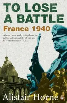 To Lose a Battle: France 1940, Paperback/Alistair Horne