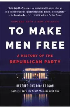To Make Men Free: A History of the Republican Party - Heather Cox Richardson