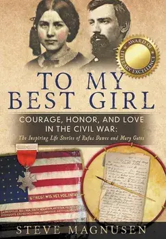 To My Best Girl: Courage, Honor, and Love in the Civil War: The Inspiring Life Stories of Rufus Dawes and Mary Gates/Steve Magnusen