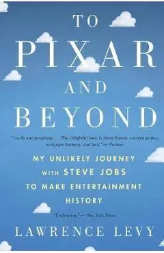 To Pixar and Beyond: My Unlikely Journey with Steve Jobs to Make Entertainment History - Lawrence Levy