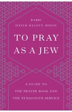 To Pray as a Jew: A Guide to the Prayer Book and the Synagogue Service - Hayim H. Donin