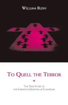 To Quell the Terror: The True Story of the Carmelite Martyrs of Compiegne, Paperback/William Bush