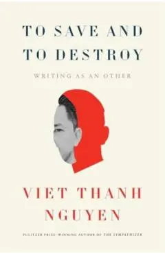 To Save and to Destroy - Viet Thanh Nguyen