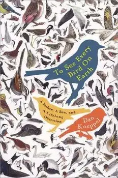 To See Every Bird on Earth: A Father, a Son, and a Lifelong Obsession, Paperback/Dan Koeppel