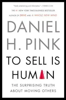 To Sell Is Human: The Surprising Truth about Moving Others, Paperback/Daniel H. Pink