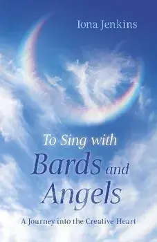 To Sing with Bards and Angels - A Journey into the Creative Heart, Paperback/Iona Jenkins