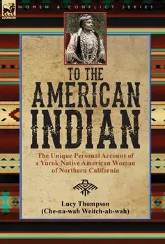 To the American Indian: the Unique Personal Account of a Yurok Native American Woman of Northern California, Hardcover/Lucy Thompson