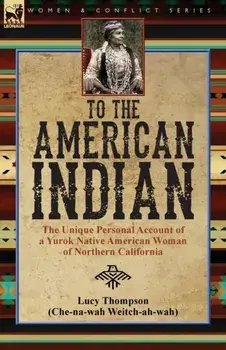 To the American Indian: the Unique Personal Account of a Yurok Native American Woman of Northern California, Paperback/Lucy Thompson