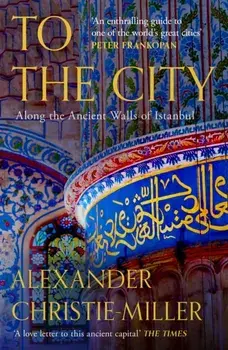 To The City. Along the Ancient Walls of Istanbul, Paperback/Alexander Christie-Miller