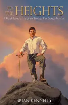 To the Heights: A Novel Based on the Life of Blessed Pier Giorgio Frassati, Paperback/Brian Kennelly