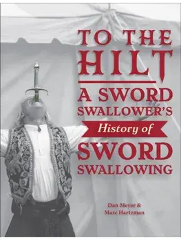 To the Hilt. A Sword Swallower's History of Sword Swallowing, Hardback/Marc Hartzman