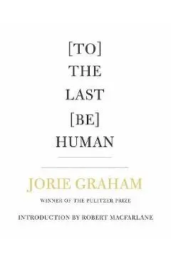 [To] the Last [Be] Human - Jorie Graham