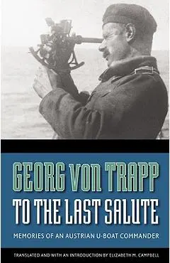 To the Last Salute: Memories of an Austrian U-Boat Commander - Georg Von Trapp