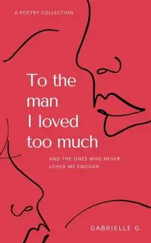 To the man I loved too much: and the ones who didn't love me enough, Paperback/Gabrielle G