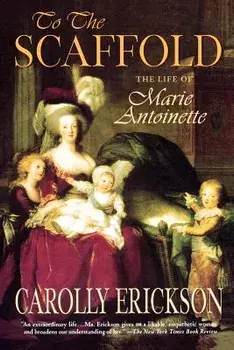 To the Scaffold: The Life of Marie Antoinette, Paperback/Carolly Erickson