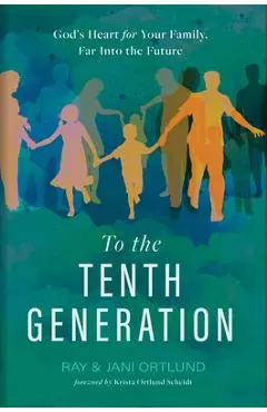 To the Tenth Generation: God's Heart for Your Family, Far Into the Future - Ray Ortlund
