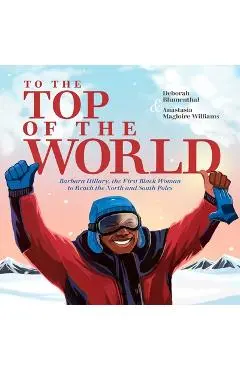 To the Top of the World: Barbara Hillary, the First Black Woman to Reach the North and South Poles - Deborah Blumenthal