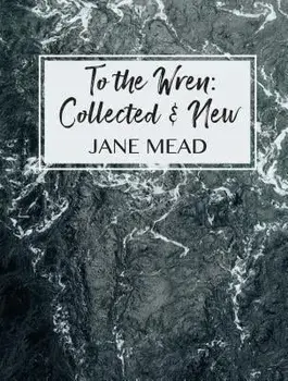 To the Wren: Collected & New Poems, Paperback/Jane Mead