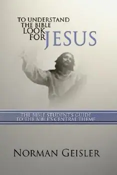 To Understand the Bible Look for Jesus: The Bible Student's Guide to the Bible's Central Theme, Paperback/Norman L. Geisler