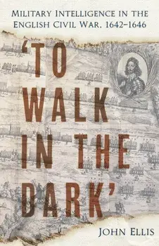 'To Walk in the Dark'. Military Intelligence in the English Civil War, 1642-1646, New ed, Paperback/John Ellis