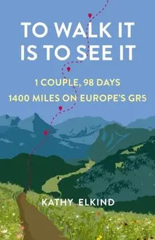 To Walk It Is To See It. 1 Couple, 98 Days, 1400 Miles on Europe's GR5, Paperback/Kathy Elkind