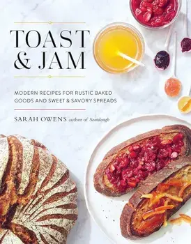 Toast and Jam: Modern Recipes for Rustic Baked Goods and Sweet and Savory Spreads, Hardcover/Sarah Owens