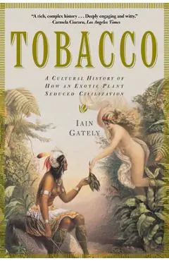 Tobacco: A Cultural History of How an Exotic Plant Seduced Civilization - Iain Gately