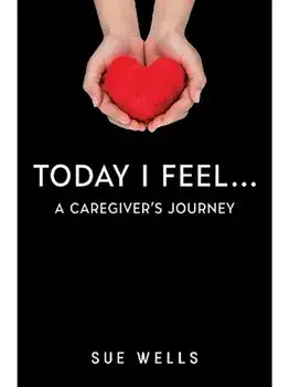 Today I Feel... A Caregiver's Journey, Paperback/Sue Wells