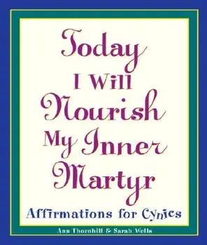 Today I Will Nourish My Inner Martyr: Affirmations for Cynics, Paperback/Sarah Wells