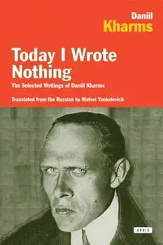 Today I Wrote Nothing: The Selected Writings of Daniil Kharms, Paperback/Daniel Kharms