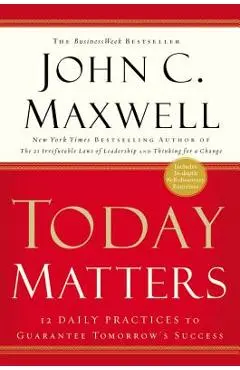 Today Matters: 12 Daily Practices to Guarantee Tomorrow's Success - John C. Maxwell