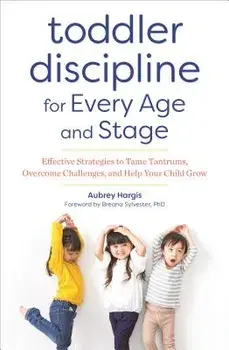 Toddler Discipline for Every Age and Stage: Effective Strategies to Tame Tantrums, Overcome Challenges, and Help Your Child Grow, Paperback/Aubrey Hargis