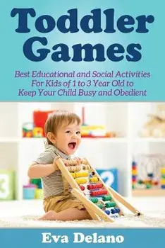 Toddler Games: Best Educational and Social Activities for Kids of 1 to 3 Year Old to Keep Your Child Busy and Obedient, Paperback/Eva Delano
