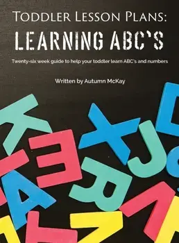 Toddler Lesson Plans - Learning ABC's: Twenty-six week guide to help your toddler learn ABC's and numbers, Hardcover/Autumn McKay