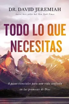 Todo Lo Que Necesitas: 8 Pasos Esenciales Para Una Vida Confiada En Las Promesas de Dios, Paperback/David Jeremiah