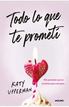 Todo Lo Que Te Prometí. Ella Pensaba Que Se Tendrían Para Siempre / Everything I Promised You. She Thought They Had Forever - Katy Upperman