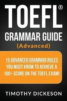 TOEFL Grammar Guide (Advanced): 15 Advanced Grammar Rules You Must Know to Achieve a 100+ Score on the TOEFL Exam!, Paperback (carte cu defect minor)/Timothy Dickeson