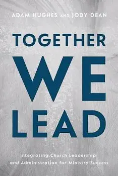 Together We Lead: Integrating Church Leadership and Administration for Ministry Success, Paperback/Adam Hughes