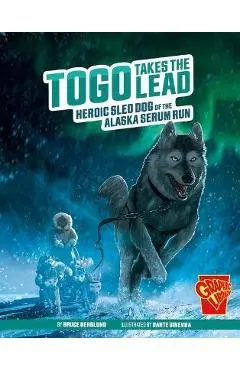 Togo Takes the Lead: Heroic Sled Dog of the Alaska Serum Run - Bruce Berglund