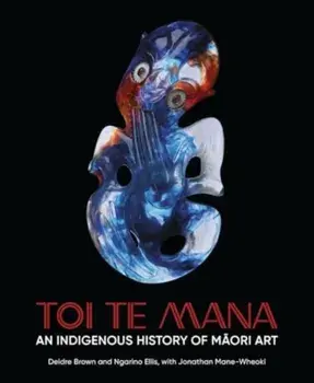 Toi Te Mana. An Indigenous History of Maori Art, Hardback/Jonathan Mane-Wheoki