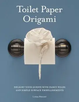 Toilet Paper Origami: Delight Your Guests with Fancy Folds and Simple Surface Embellishments, Paperback/Linda Wright