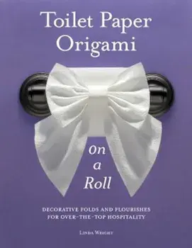Toilet Paper Origami on a Roll: Decorative Folds and Flourishes for Over-The-Top Hospitality, Paperback/Linda Wright