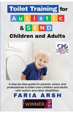 Toilet Training for Autistic & SEND Children and Adults: A step-by-step guide for parents, carers, and professionals to toilet-train children and adul - Faria Arsh