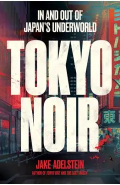 Tokyo Noir: In and Out of Japan's Underworld - Jake Adelstein