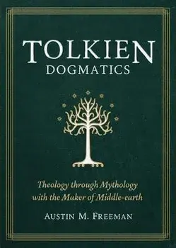 Tolkien Dogmatics: Theology Through Mythology with the Maker of Middle-Earth, Paperback/Austin M. Freeman