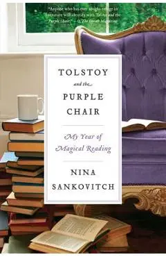 Tolstoy and the Purple Chair: My Year of Magical Reading - Nina Sankovitch