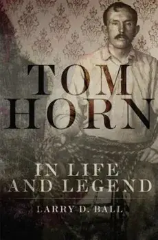 Tom Horn in Life and Legend, Paperback/Larry D. Ball