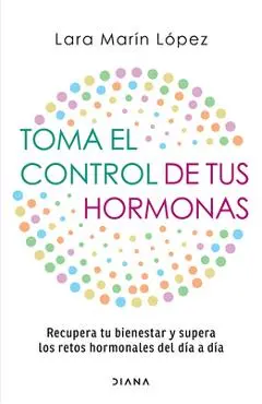 Toma El Control de Tus Hormonas: Recupera Tu Bienestar Y Supera Los Retos Hormonales del Día a Día / Take Control of Your Hormones - Lara Marín López